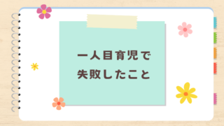 一人目育児で失敗したこと